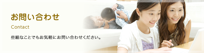 お問い合わせ 些細なことでもお気軽にお問い合わせください。