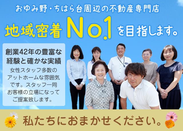 おゆみ野・ちはら台周辺の不動産専門店地域密着No.1を目指します。創業42年の豊富な経験と確かな実績 女性スタッフ多数のアットホームな雰囲気です。スタッフ一同お客様の立場になってご提案致します。私たちにお任せください。